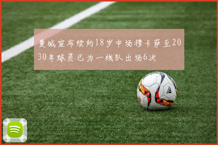 曼城宣布续约18岁中场穆卡萨至2030年球员已为一线队出场6次
