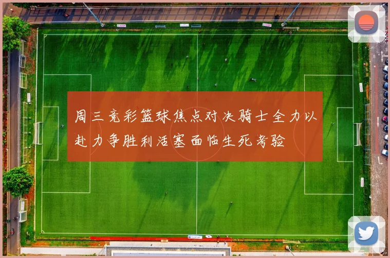 周三竞彩篮球焦点对决骑士全力以赴力争胜利活塞面临生死考验