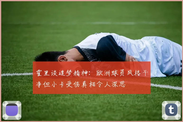 霍里谈追梦精神：欧洲球员风格干净但小卡受伤真相令人深思