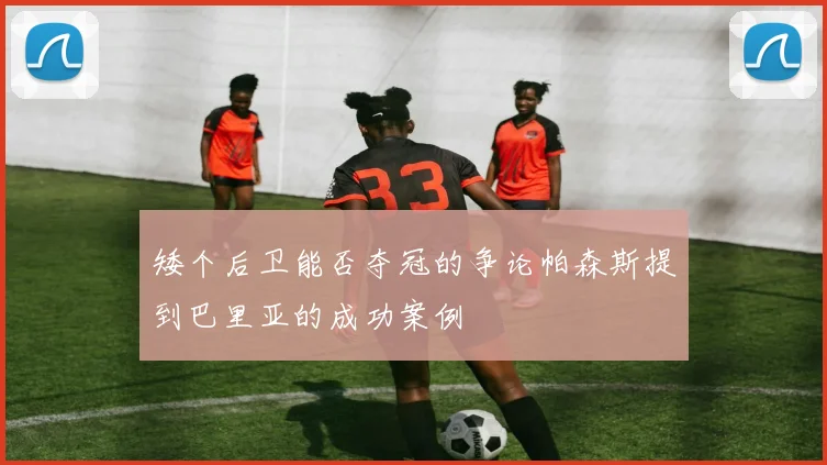 矮个后卫能否夺冠的争论帕森斯提到巴里亚的成功案例
